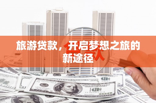 印台旅游贷款，开启梦想之旅的新途径