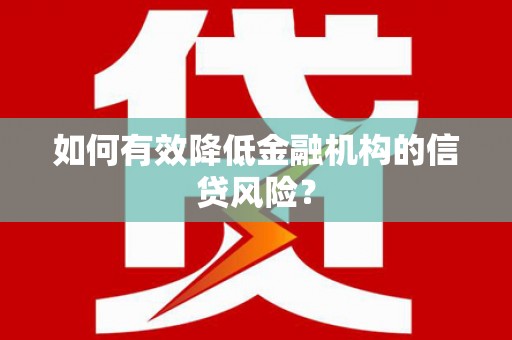 印台如何有效降低金融机构的信贷风险？