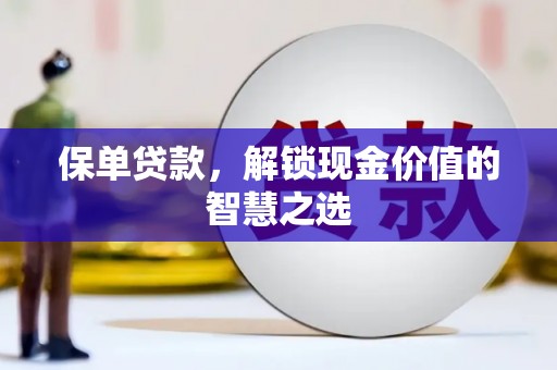 印台保单贷款，解锁现金价值的智慧之选