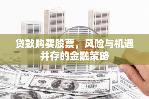 印台贷款购买股票，风险与机遇并存的金融策略