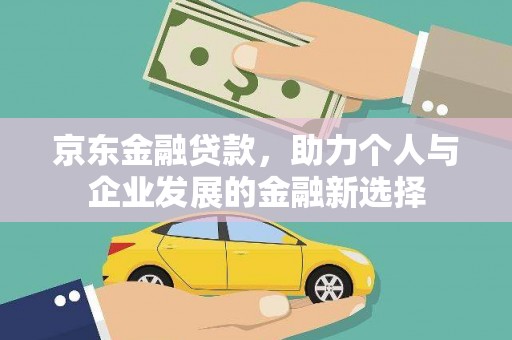 印台京东金融贷款，助力个人与企业发展的金融新选择