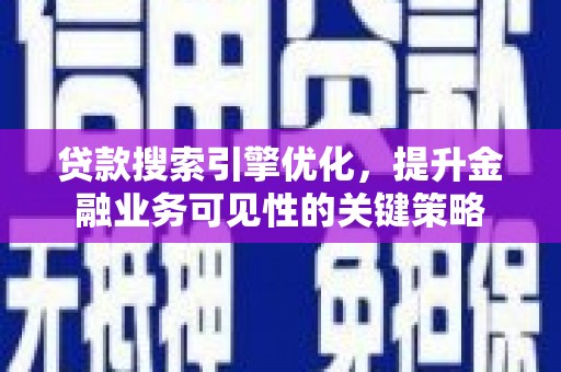 印台贷款搜索引擎优化，提升金融业务可见性的关键策略