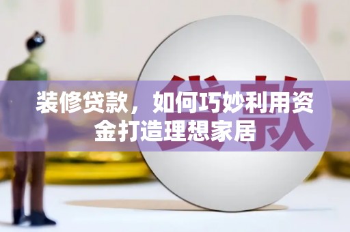 印台装修贷款，如何巧妙利用资金打造理想家居