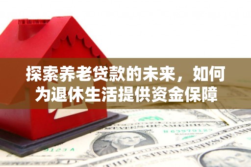 印台探索养老贷款的未来，如何为退休生活提供资金保障