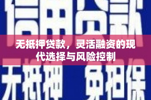 印台无抵押贷款，灵活融资的现代选择与风险控制