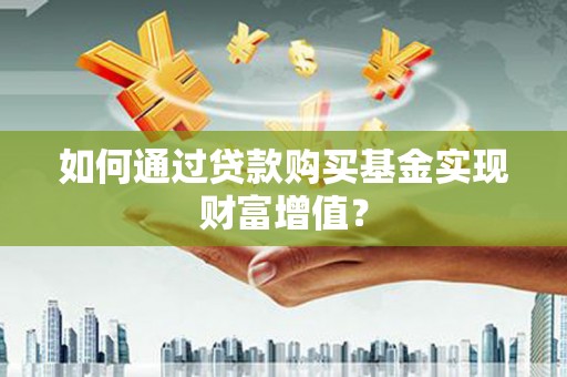 印台如何通过贷款购买基金实现财富增值？
