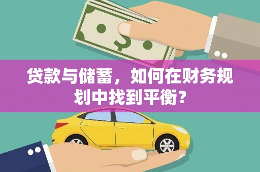 印台贷款与储蓄，如何在财务规划中找到平衡？