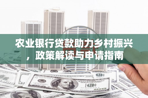 印台农业银行贷款助力乡村振兴，政策解读与申请指南