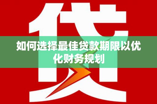 印台如何选择最佳贷款期限以优化财务规划