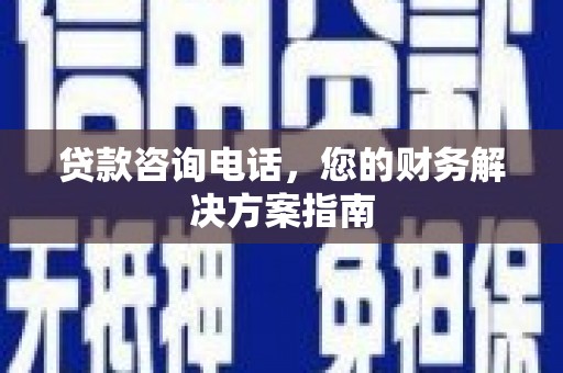 印台贷款咨询电话，您的财务解决方案指南