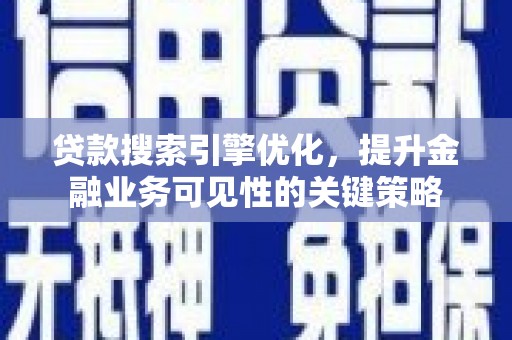 印台贷款搜索引擎优化，提升金融业务可见性的关键策略