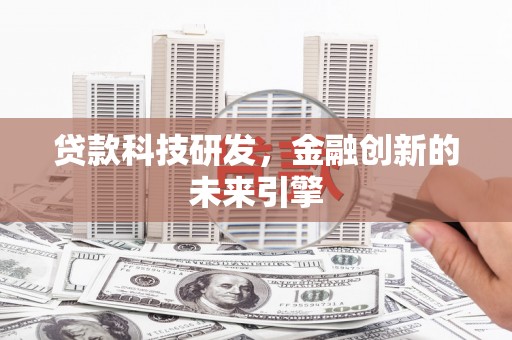 印台贷款科技研发，金融创新的未来引擎