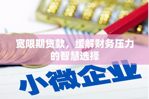 印台宽限期贷款，缓解财务压力的智慧选择