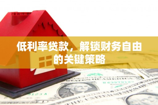 印台低利率贷款，解锁财务自由的关键策略