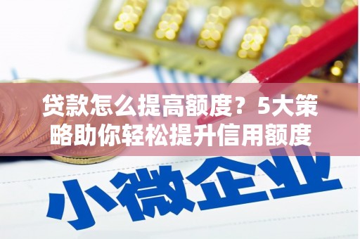 印台贷款怎么提高额度？5大策略助你轻松提升信用额度