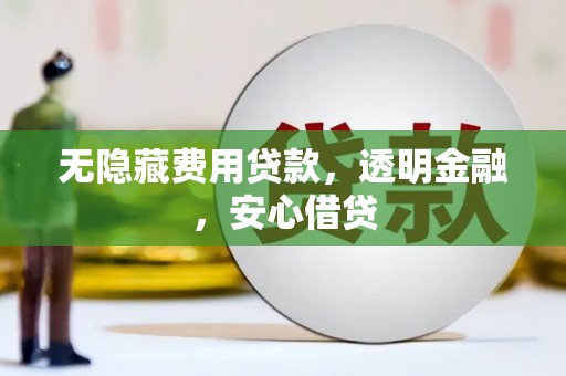 印台无隐藏费用贷款，透明金融，安心借贷
