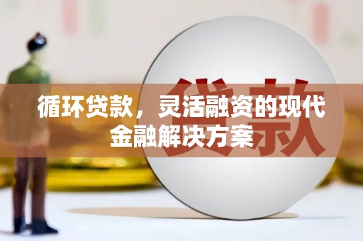 印台循环贷款，灵活融资的现代金融解决方案