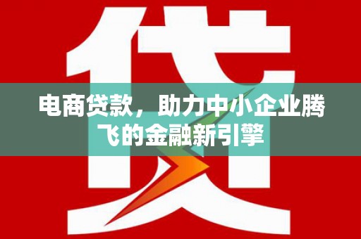 印台电商贷款，助力中小企业腾飞的金融新引擎