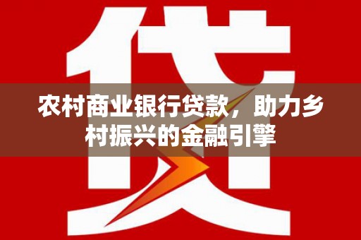 印台农村商业银行贷款，助力乡村振兴的金融引擎