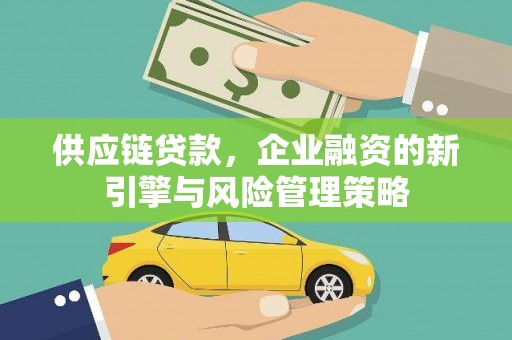 印台供应链贷款，企业融资的新引擎与风险管理策略