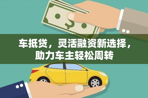 印台车抵贷，灵活融资新选择，助力车主轻松周转