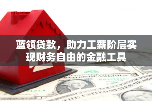 印台蓝领贷款，助力工薪阶层实现财务自由的金融工具
