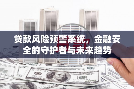 印台贷款风险预警系统，金融安全的守护者与未来趋势