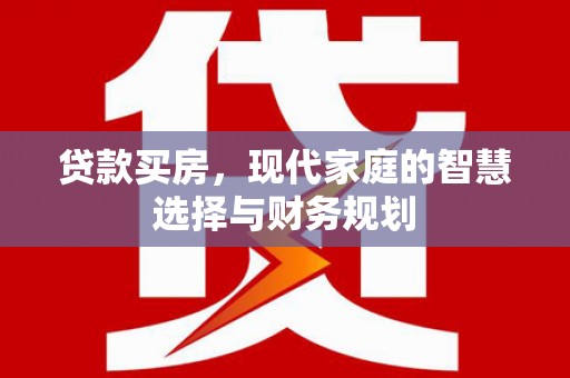 印台贷款买房，现代家庭的智慧选择与财务规划