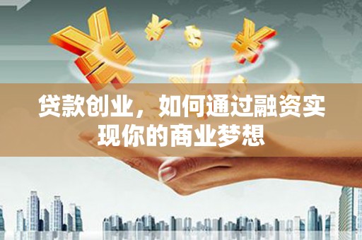 印台贷款创业，如何通过融资实现你的商业梦想