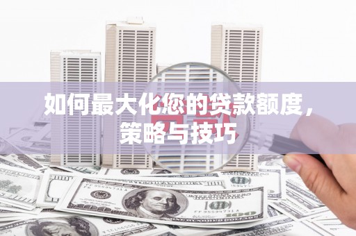 印台如何最大化您的贷款额度，策略与技巧