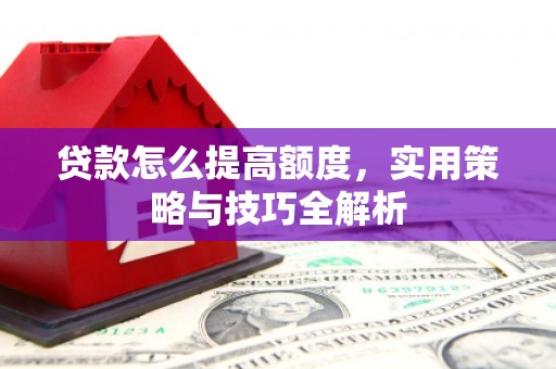 印台贷款怎么提高额度，实用策略与技巧全解析