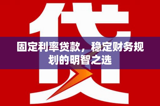 印台固定利率贷款，稳定财务规划的明智之选