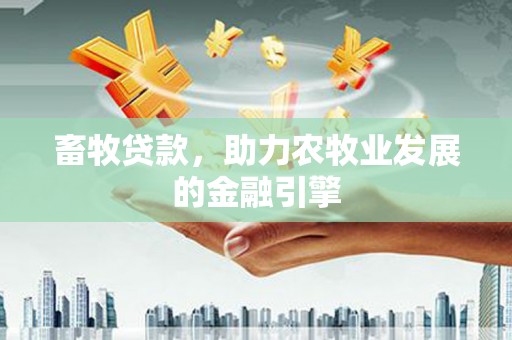 印台畜牧贷款，助力农牧业发展的金融引擎
