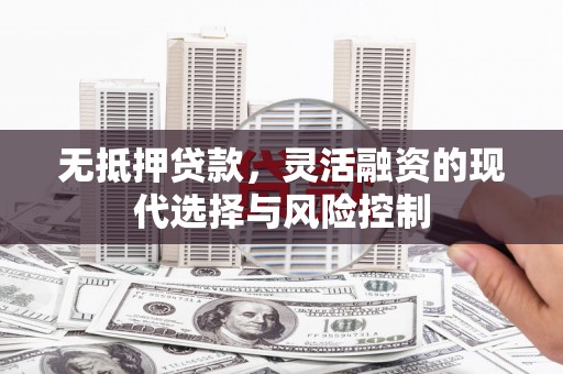 印台无抵押贷款，灵活融资的现代选择与风险控制