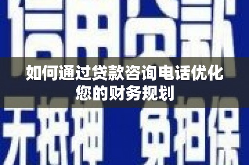 印台如何通过贷款咨询电话优化您的财务规划