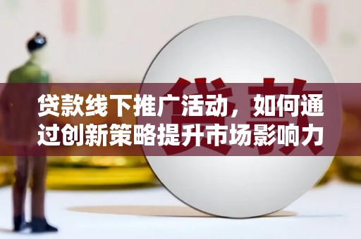 印台贷款线下推广活动，如何通过创新策略提升市场影响力