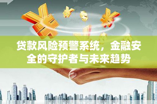 印台贷款风险预警系统，金融安全的守护者与未来趋势