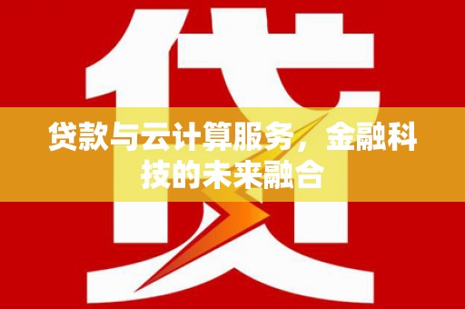 印台贷款与云计算服务，金融科技的未来融合