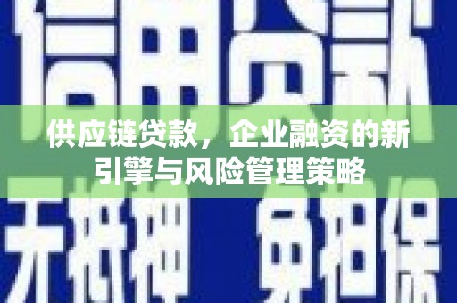 印台供应链贷款，企业融资的新引擎与风险管理策略