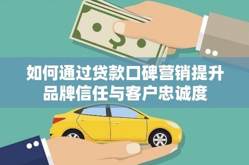 印台如何通过贷款口碑营销提升品牌信任与客户忠诚度