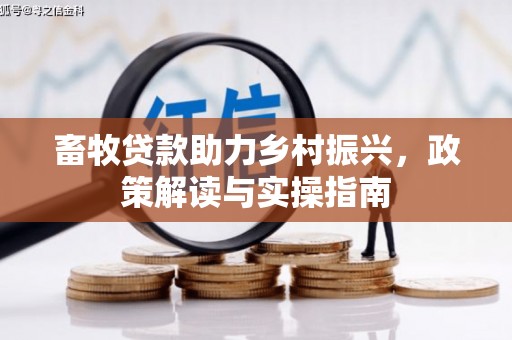 印台畜牧贷款助力乡村振兴，政策解读与实操指南