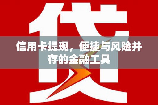 印台信用卡提现，便捷与风险并存的金融工具