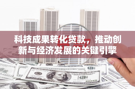 印台科技成果转化贷款，推动创新与经济发展的关键引擎