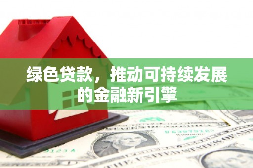 印台绿色贷款，推动可持续发展的金融新引擎