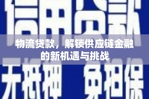 印台物流贷款，解锁供应链金融的新机遇与挑战