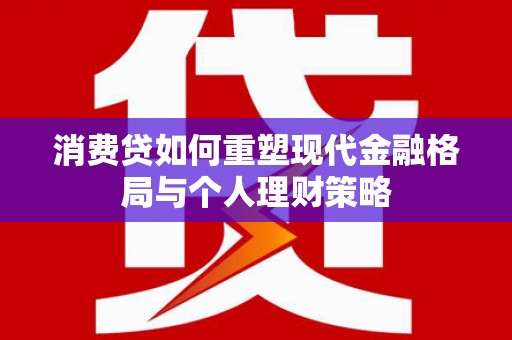 印台消费贷如何重塑现代金融格局与个人理财策略