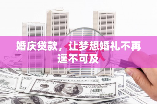 印台婚庆贷款，让梦想婚礼不再遥不可及