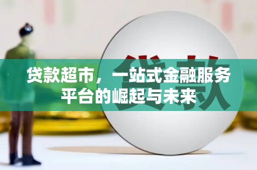 印台贷款超市，一站式金融服务平台的崛起与未来