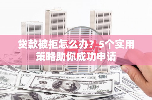 印台贷款被拒怎么办？5个实用策略助你成功申请