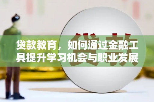印台贷款教育，如何通过金融工具提升学习机会与职业发展